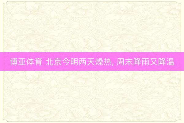 博亚体育 北京今明两天燥热， 周末降雨又降温