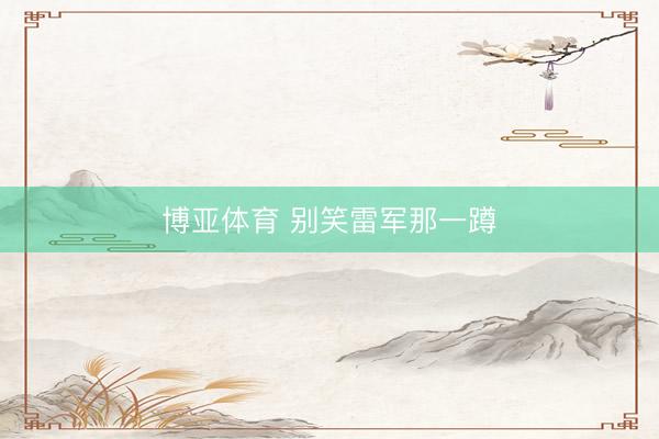 博亚体育 别笑雷军那一蹲