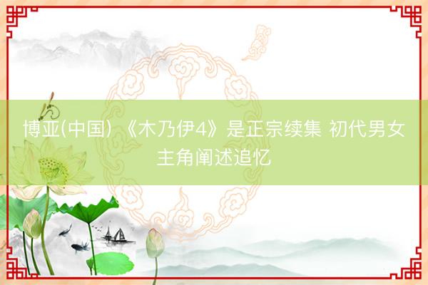 博亚(中国) 《木乃伊4》是正宗续集 初代男女主角阐述追忆