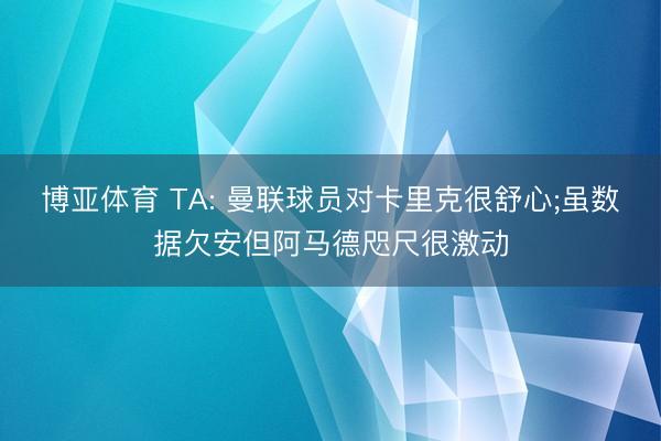 博亚体育 TA: 曼联球员对卡里克很舒心;虽数据欠安但阿马德咫尺很激动