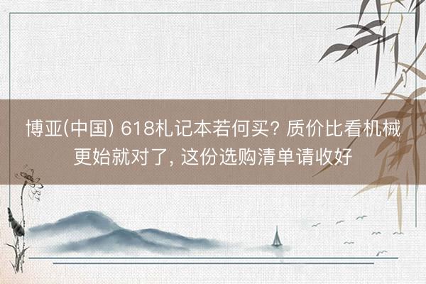 博亚(中国) 618札记本若何买? 质价比看机械更始就对了， 这份选购清单请收好