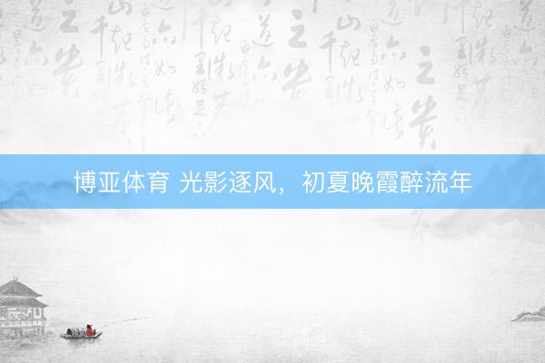 博亚体育 光影逐风，<a href=