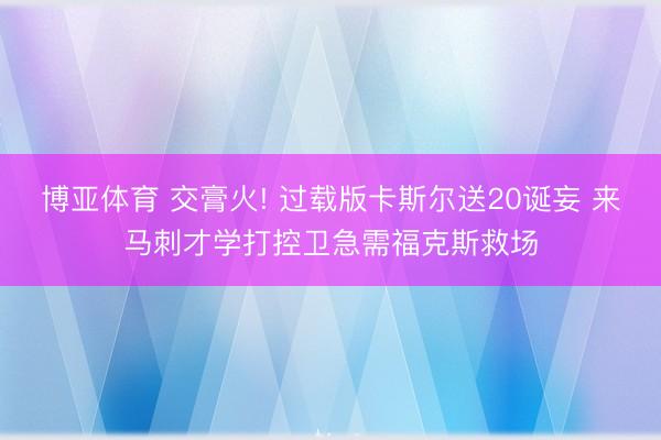 博亚体育 交膏火! 过载版卡斯尔送20诞妄 来马刺才学打控卫急需福克斯救场