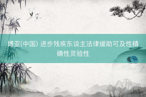 博亚(中国) 进步残疾东谈主法律缓助可及性精确性灵验性