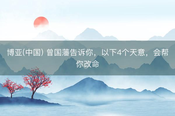 博亚(中国) 曾国藩告诉你，以下4个天意，会帮你改命