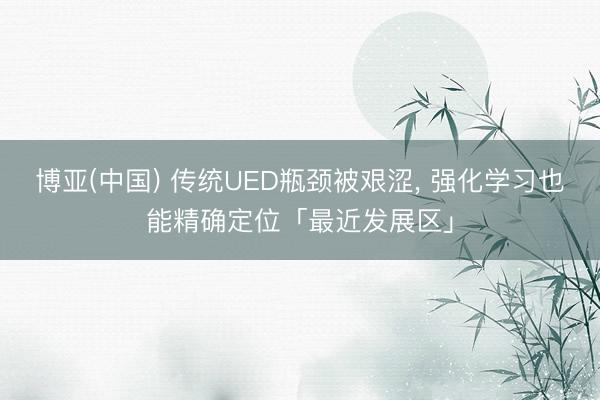博亚(中国) 传统UED瓶颈被艰涩， 强化学习也能精确定位「最近发展区」
