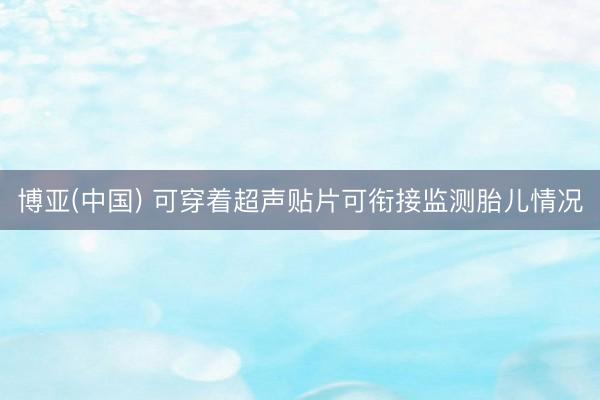 博亚(中国) 可穿着超声贴片可衔接监测胎儿情况