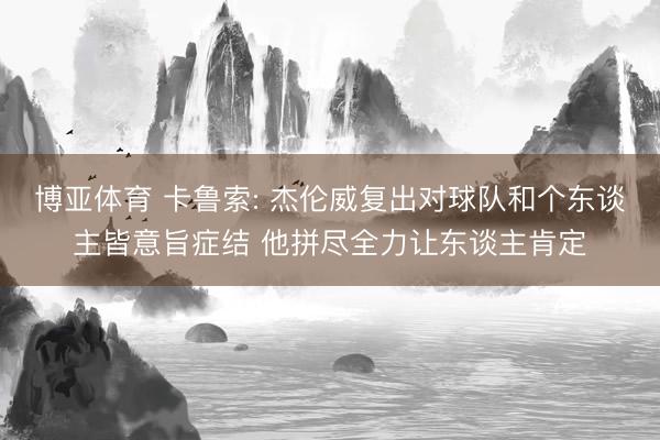 博亚体育 卡鲁索: 杰伦威复出对球队和个东谈主皆意旨症结 他拼尽全力让东谈主肯定