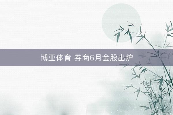 博亚体育 券商6月金股出炉