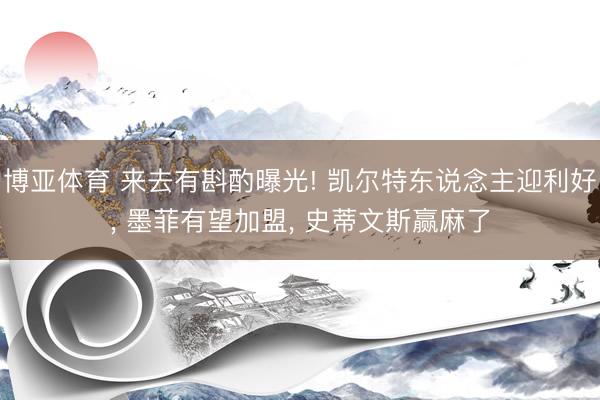博亚体育 来去有斟酌曝光! 凯尔特东说念主迎利好， 墨菲有望加盟， 史蒂文斯赢麻了