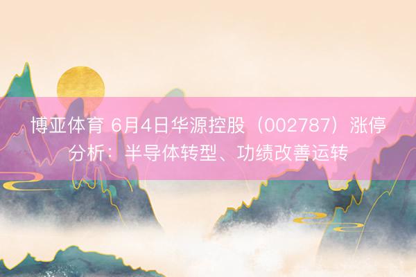 博亚体育 6月4日华源控股（002787）涨停分析：半导体转型、功绩改善运转