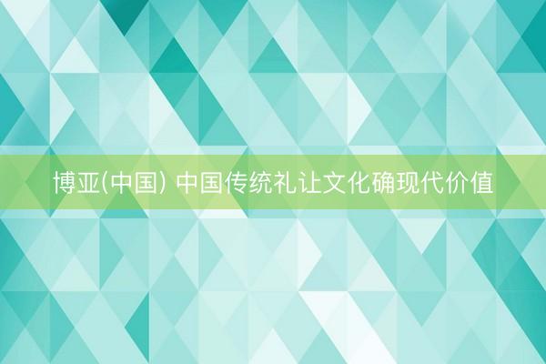 博亚(中国) 中国传统礼让文化确现代价值
