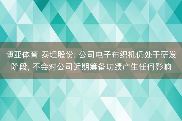 博亚体育 泰坦股份: 公司电子布织机仍处于研发阶段， 不会对公司近期筹备功绩产生任何影响
