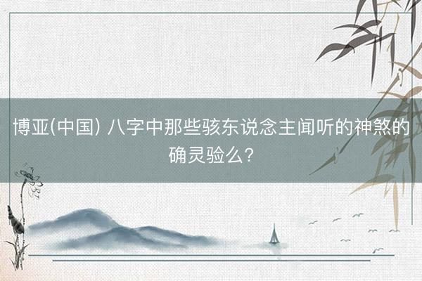 博亚(中国) 八字中那些骇东说念主闻听的神煞的确灵验么?