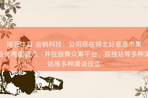 博亚体育 会畅科技：公司现在将北好意思市集行为营业化考据要点，并在鼓舞众筹平台、孤独站等多种渠谈设立
