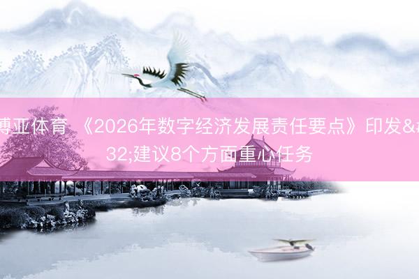 博亚体育 《2026年数字经济发展责任要点》印发 建议8个方面重心任务