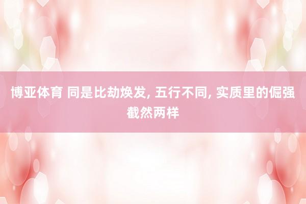 博亚体育 同是比劫焕发， 五行不同， 实质里的倔强截然两样