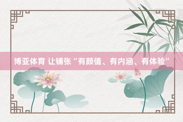 博亚体育 让铺张“有颜值、有内涵、有体验”